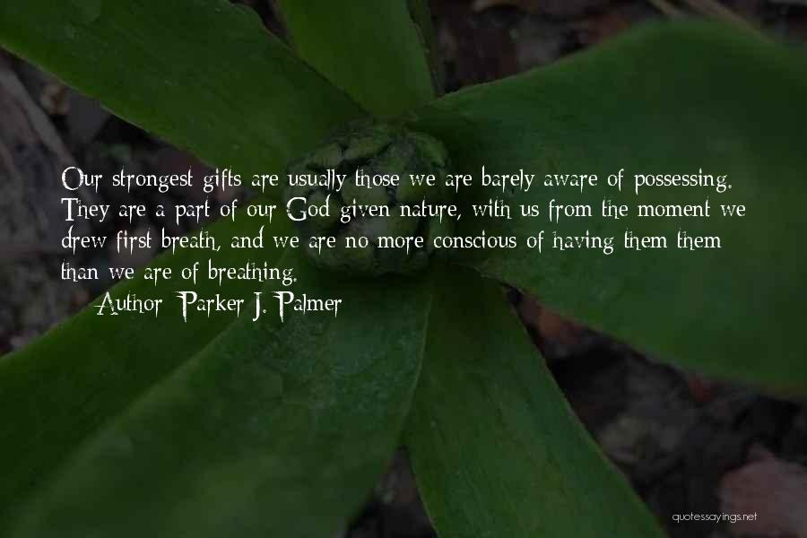 Parker J. Palmer Quotes: Our Strongest Gifts Are Usually Those We Are Barely Aware Of Possessing. They Are A Part Of Our God-given Nature,