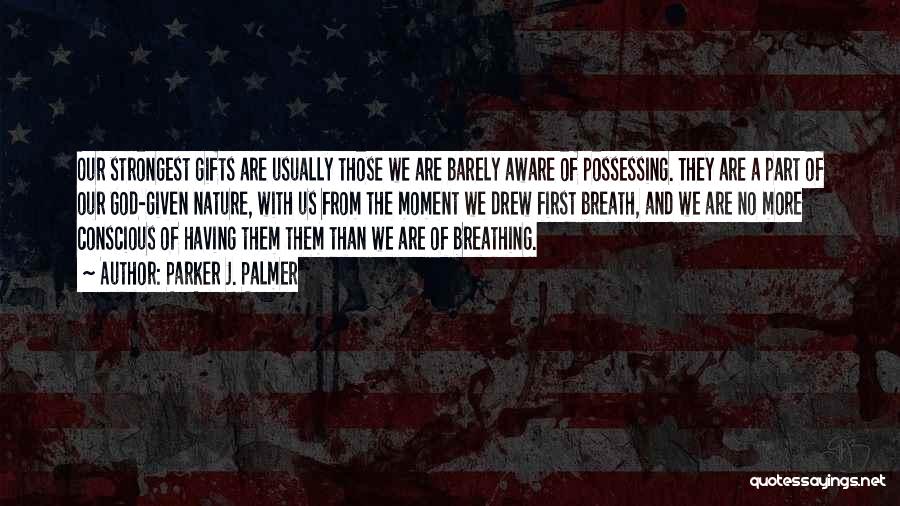 Parker J. Palmer Quotes: Our Strongest Gifts Are Usually Those We Are Barely Aware Of Possessing. They Are A Part Of Our God-given Nature,