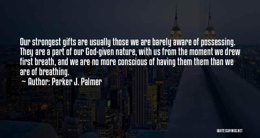 Parker J. Palmer Quotes: Our Strongest Gifts Are Usually Those We Are Barely Aware Of Possessing. They Are A Part Of Our God-given Nature,