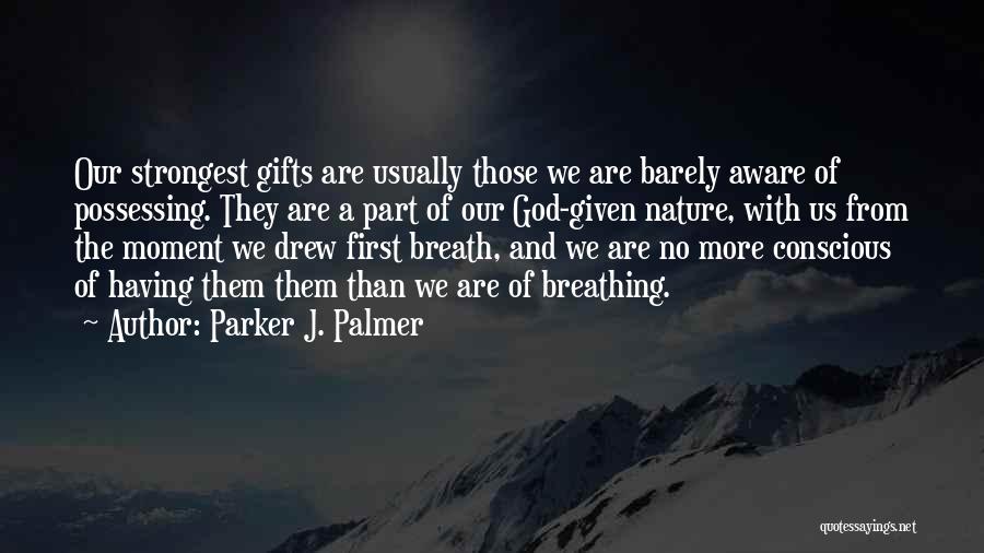 Parker J. Palmer Quotes: Our Strongest Gifts Are Usually Those We Are Barely Aware Of Possessing. They Are A Part Of Our God-given Nature,