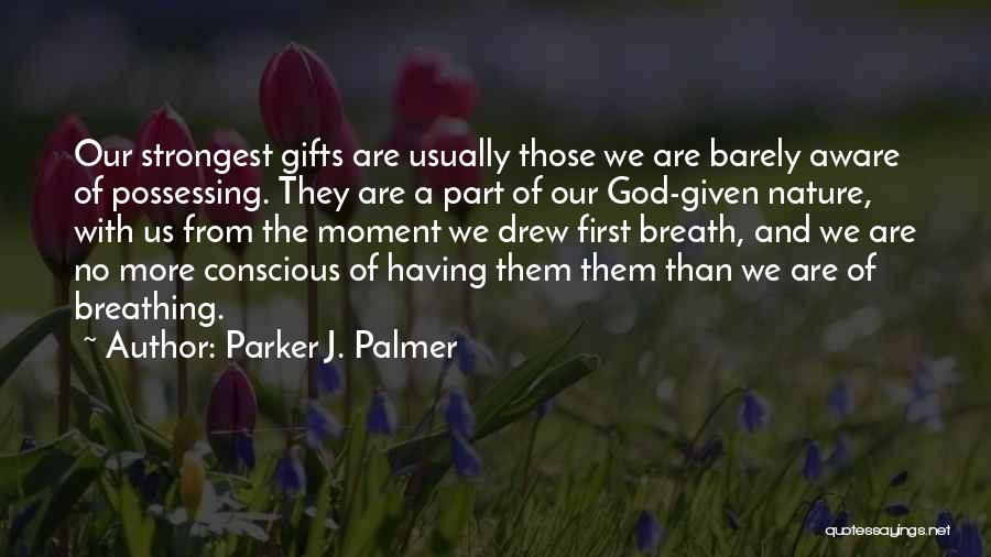 Parker J. Palmer Quotes: Our Strongest Gifts Are Usually Those We Are Barely Aware Of Possessing. They Are A Part Of Our God-given Nature,