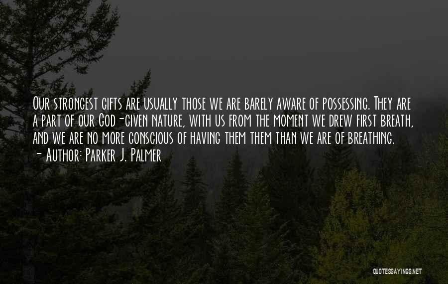 Parker J. Palmer Quotes: Our Strongest Gifts Are Usually Those We Are Barely Aware Of Possessing. They Are A Part Of Our God-given Nature,