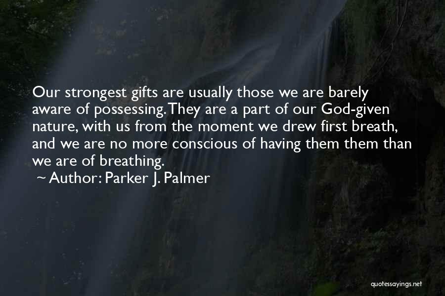 Parker J. Palmer Quotes: Our Strongest Gifts Are Usually Those We Are Barely Aware Of Possessing. They Are A Part Of Our God-given Nature,