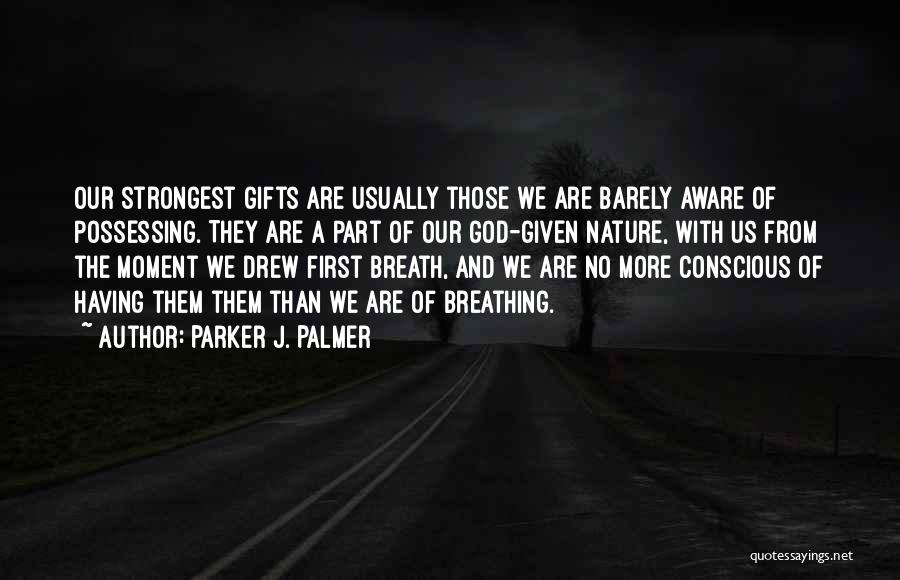 Parker J. Palmer Quotes: Our Strongest Gifts Are Usually Those We Are Barely Aware Of Possessing. They Are A Part Of Our God-given Nature,