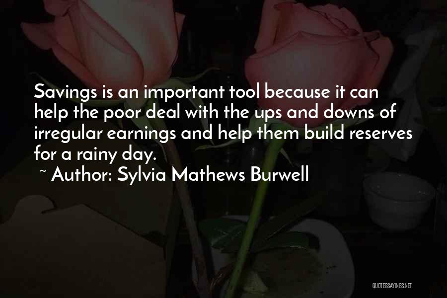 Sylvia Mathews Burwell Quotes: Savings Is An Important Tool Because It Can Help The Poor Deal With The Ups And Downs Of Irregular Earnings