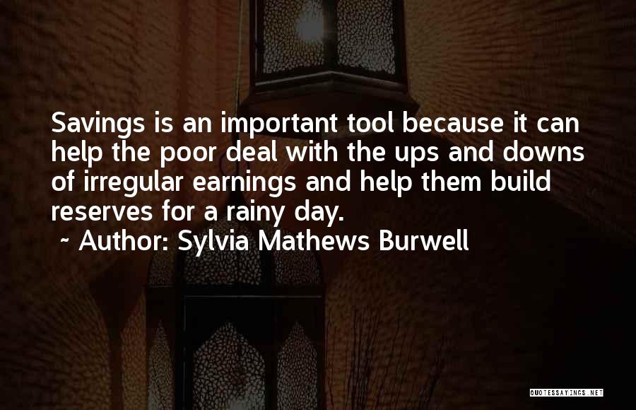 Sylvia Mathews Burwell Quotes: Savings Is An Important Tool Because It Can Help The Poor Deal With The Ups And Downs Of Irregular Earnings