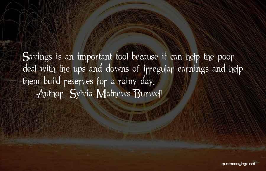 Sylvia Mathews Burwell Quotes: Savings Is An Important Tool Because It Can Help The Poor Deal With The Ups And Downs Of Irregular Earnings