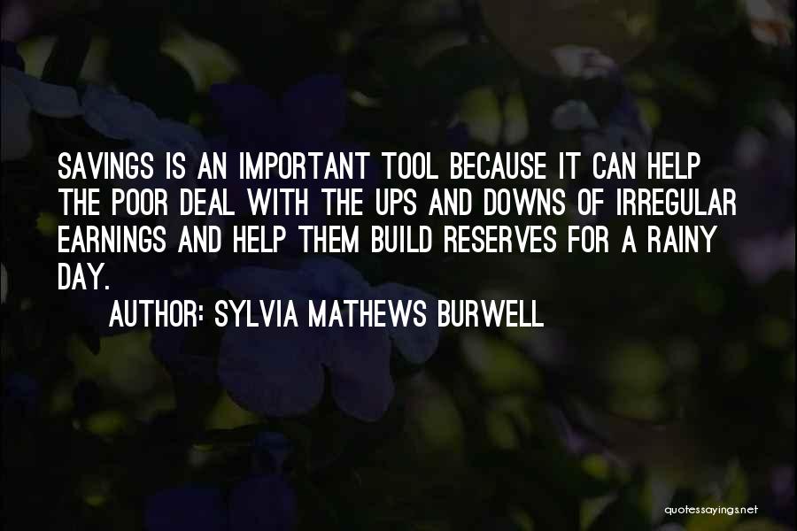 Sylvia Mathews Burwell Quotes: Savings Is An Important Tool Because It Can Help The Poor Deal With The Ups And Downs Of Irregular Earnings