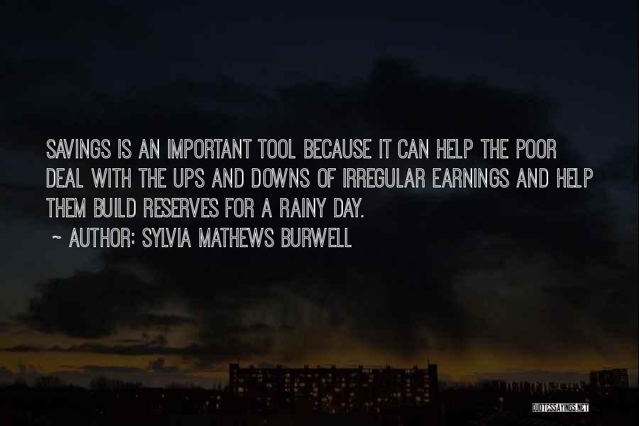 Sylvia Mathews Burwell Quotes: Savings Is An Important Tool Because It Can Help The Poor Deal With The Ups And Downs Of Irregular Earnings