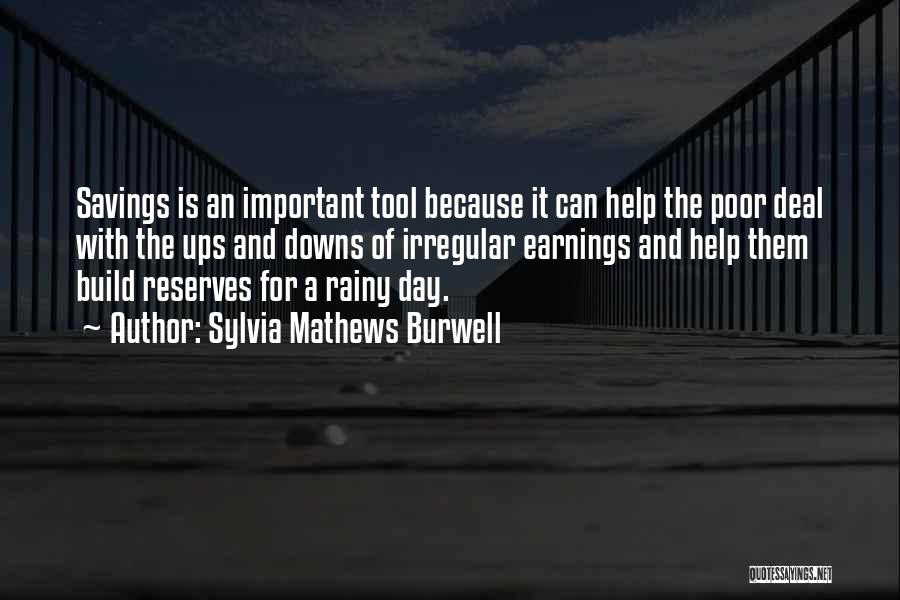 Sylvia Mathews Burwell Quotes: Savings Is An Important Tool Because It Can Help The Poor Deal With The Ups And Downs Of Irregular Earnings