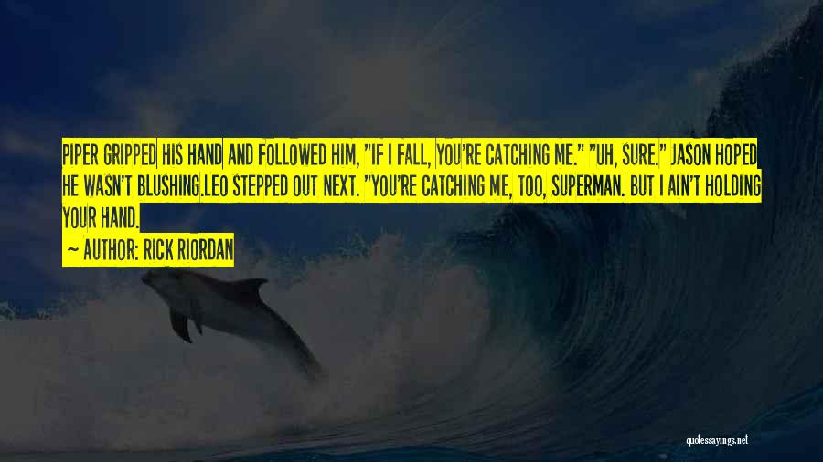 Rick Riordan Quotes: Piper Gripped His Hand And Followed Him, If I Fall, You're Catching Me. Uh, Sure. Jason Hoped He Wasn't Blushing.leo