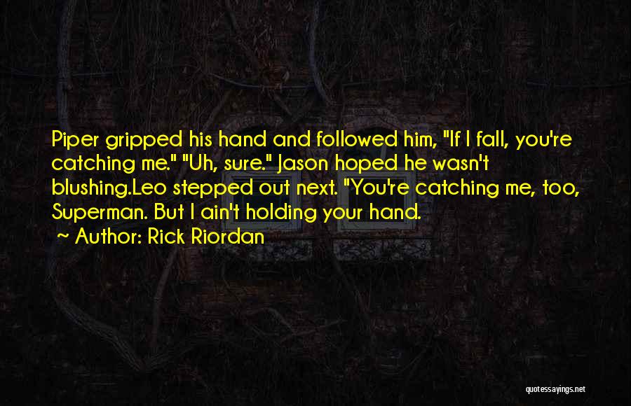 Rick Riordan Quotes: Piper Gripped His Hand And Followed Him, If I Fall, You're Catching Me. Uh, Sure. Jason Hoped He Wasn't Blushing.leo
