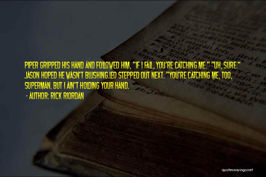 Rick Riordan Quotes: Piper Gripped His Hand And Followed Him, If I Fall, You're Catching Me. Uh, Sure. Jason Hoped He Wasn't Blushing.leo