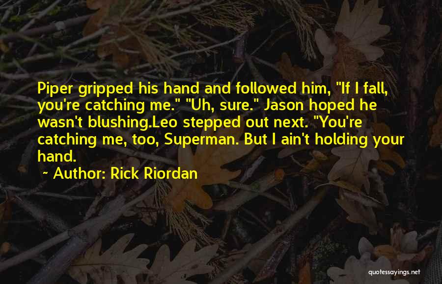 Rick Riordan Quotes: Piper Gripped His Hand And Followed Him, If I Fall, You're Catching Me. Uh, Sure. Jason Hoped He Wasn't Blushing.leo