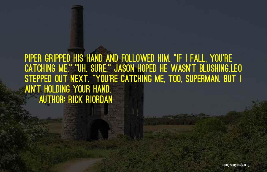 Rick Riordan Quotes: Piper Gripped His Hand And Followed Him, If I Fall, You're Catching Me. Uh, Sure. Jason Hoped He Wasn't Blushing.leo