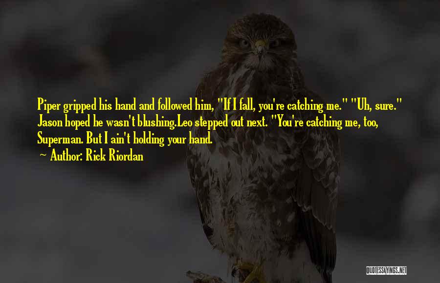 Rick Riordan Quotes: Piper Gripped His Hand And Followed Him, If I Fall, You're Catching Me. Uh, Sure. Jason Hoped He Wasn't Blushing.leo