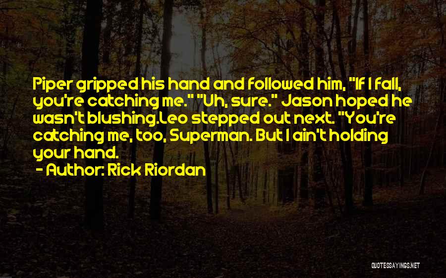 Rick Riordan Quotes: Piper Gripped His Hand And Followed Him, If I Fall, You're Catching Me. Uh, Sure. Jason Hoped He Wasn't Blushing.leo