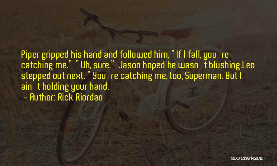 Rick Riordan Quotes: Piper Gripped His Hand And Followed Him, If I Fall, You're Catching Me. Uh, Sure. Jason Hoped He Wasn't Blushing.leo