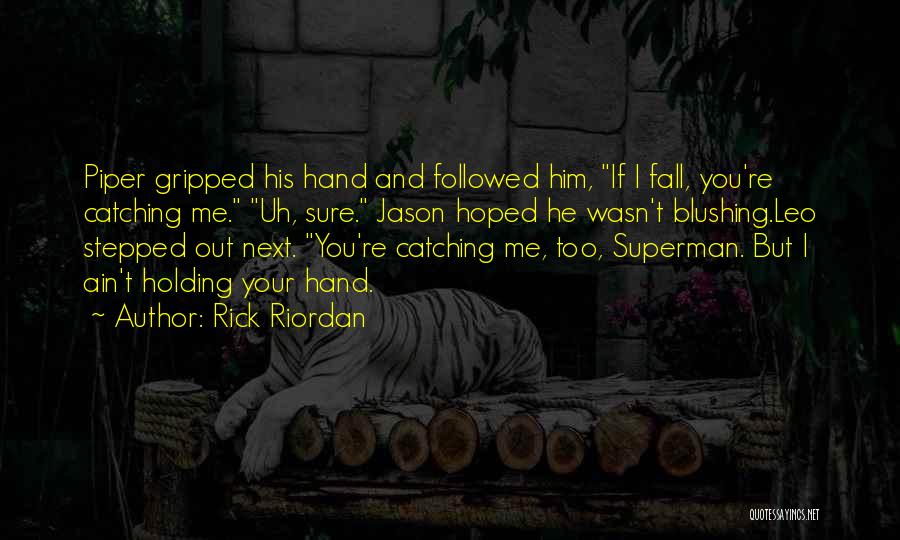 Rick Riordan Quotes: Piper Gripped His Hand And Followed Him, If I Fall, You're Catching Me. Uh, Sure. Jason Hoped He Wasn't Blushing.leo