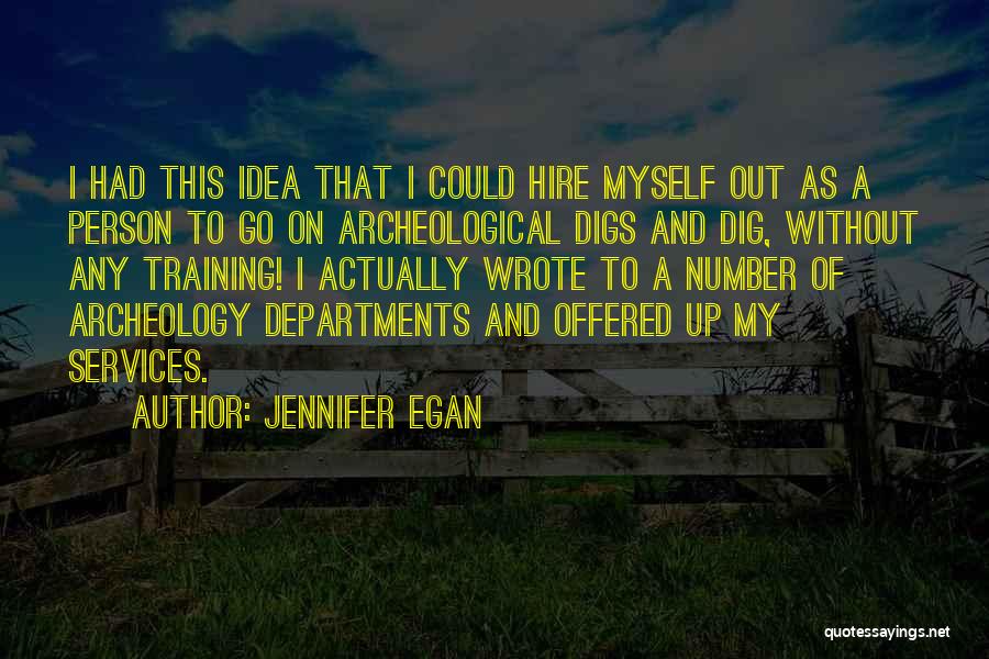 Jennifer Egan Quotes: I Had This Idea That I Could Hire Myself Out As A Person To Go On Archeological Digs And Dig,