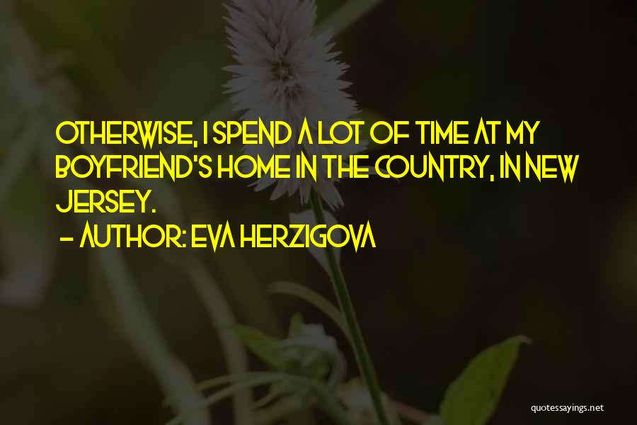 Eva Herzigova Quotes: Otherwise, I Spend A Lot Of Time At My Boyfriend's Home In The Country, In New Jersey.