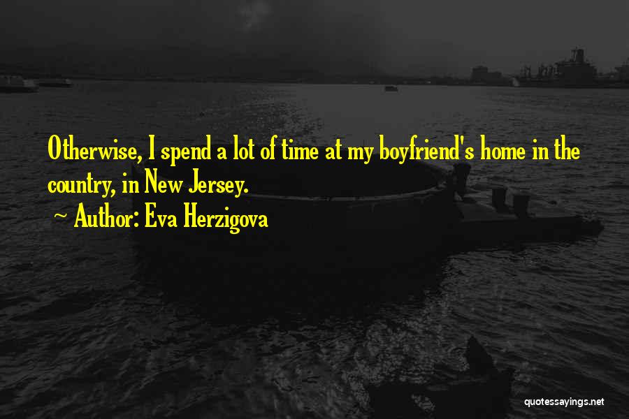 Eva Herzigova Quotes: Otherwise, I Spend A Lot Of Time At My Boyfriend's Home In The Country, In New Jersey.