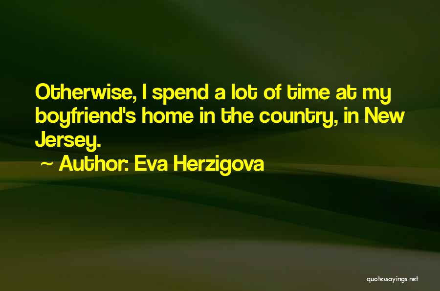 Eva Herzigova Quotes: Otherwise, I Spend A Lot Of Time At My Boyfriend's Home In The Country, In New Jersey.
