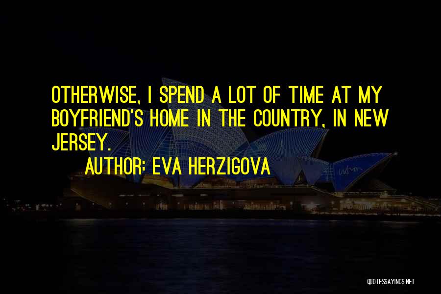 Eva Herzigova Quotes: Otherwise, I Spend A Lot Of Time At My Boyfriend's Home In The Country, In New Jersey.