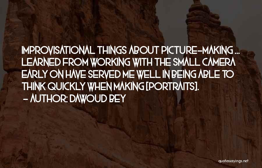 Dawoud Bey Quotes: Improvisational Things About Picture-making ... Learned From Working With The Small Camera Early On Have Served Me Well In Being
