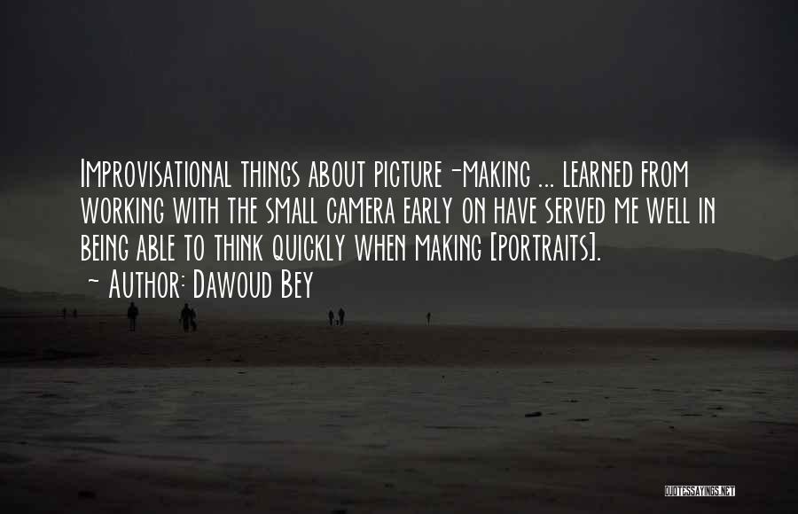 Dawoud Bey Quotes: Improvisational Things About Picture-making ... Learned From Working With The Small Camera Early On Have Served Me Well In Being