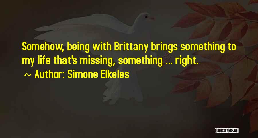Simone Elkeles Quotes: Somehow, Being With Brittany Brings Something To My Life That's Missing, Something ... Right.