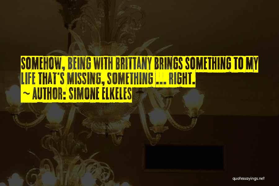 Simone Elkeles Quotes: Somehow, Being With Brittany Brings Something To My Life That's Missing, Something ... Right.