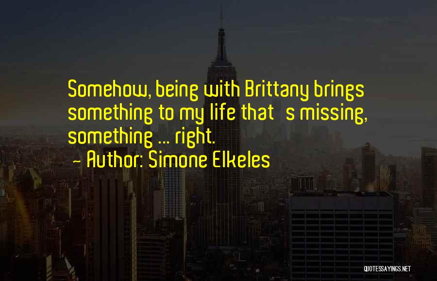 Simone Elkeles Quotes: Somehow, Being With Brittany Brings Something To My Life That's Missing, Something ... Right.