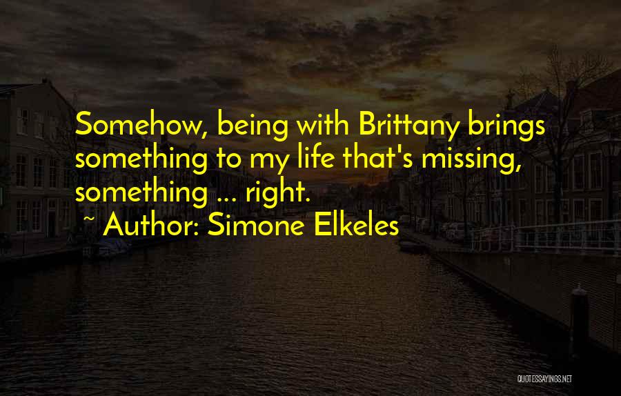 Simone Elkeles Quotes: Somehow, Being With Brittany Brings Something To My Life That's Missing, Something ... Right.