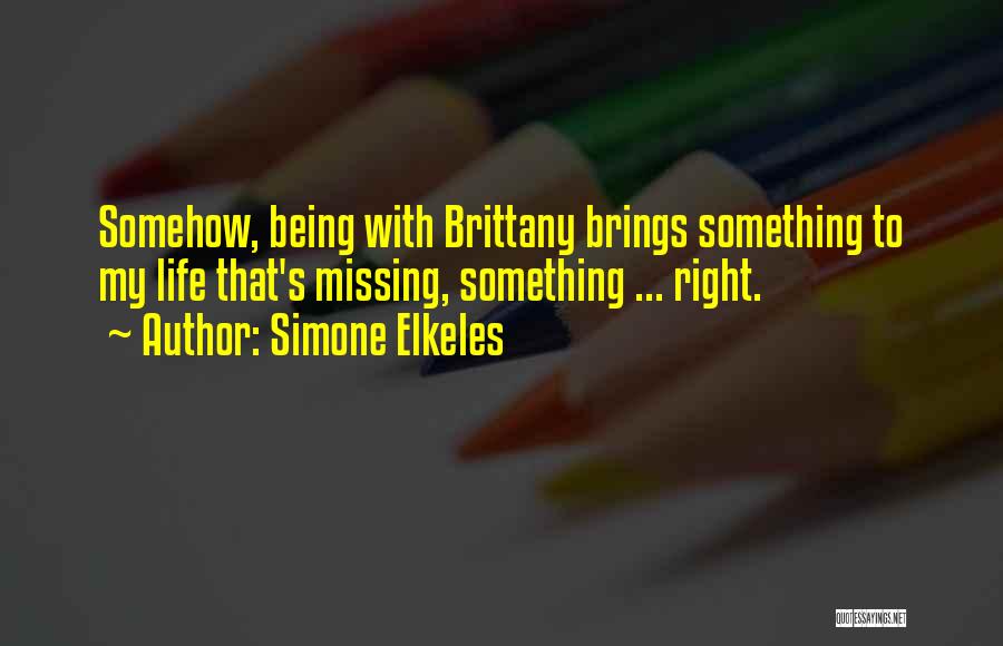 Simone Elkeles Quotes: Somehow, Being With Brittany Brings Something To My Life That's Missing, Something ... Right.