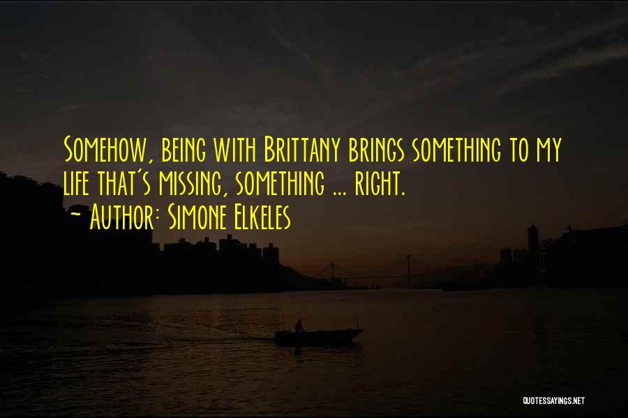 Simone Elkeles Quotes: Somehow, Being With Brittany Brings Something To My Life That's Missing, Something ... Right.