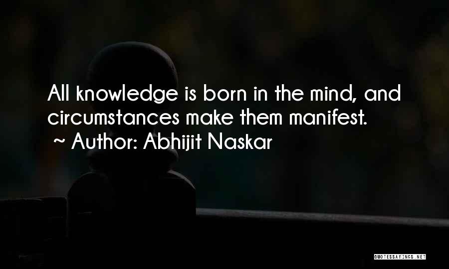 Abhijit Naskar Quotes: All Knowledge Is Born In The Mind, And Circumstances Make Them Manifest.