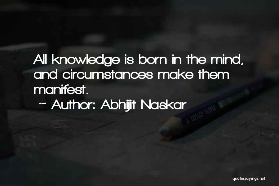 Abhijit Naskar Quotes: All Knowledge Is Born In The Mind, And Circumstances Make Them Manifest.