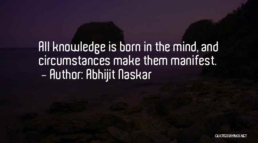 Abhijit Naskar Quotes: All Knowledge Is Born In The Mind, And Circumstances Make Them Manifest.