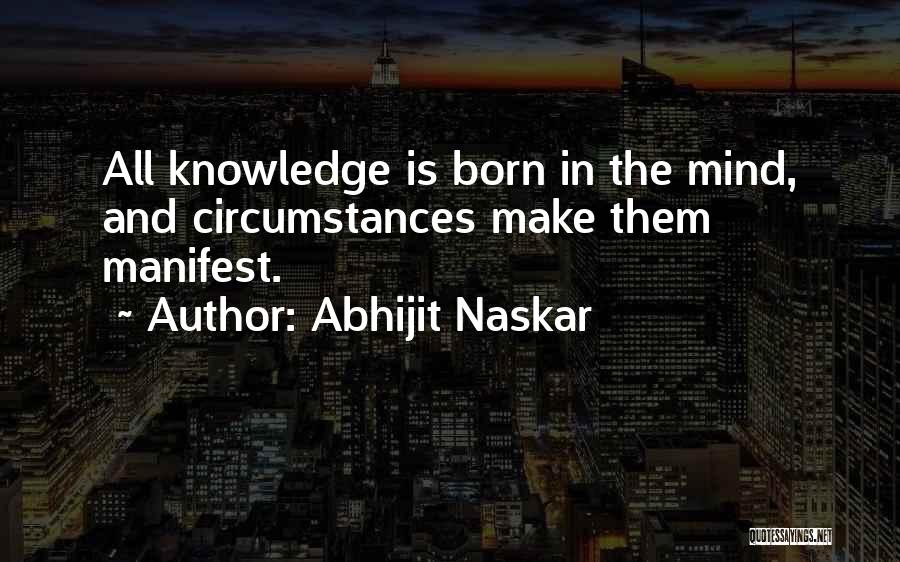 Abhijit Naskar Quotes: All Knowledge Is Born In The Mind, And Circumstances Make Them Manifest.