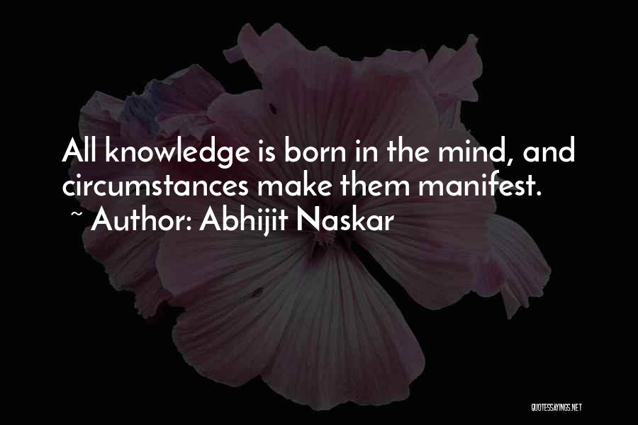 Abhijit Naskar Quotes: All Knowledge Is Born In The Mind, And Circumstances Make Them Manifest.