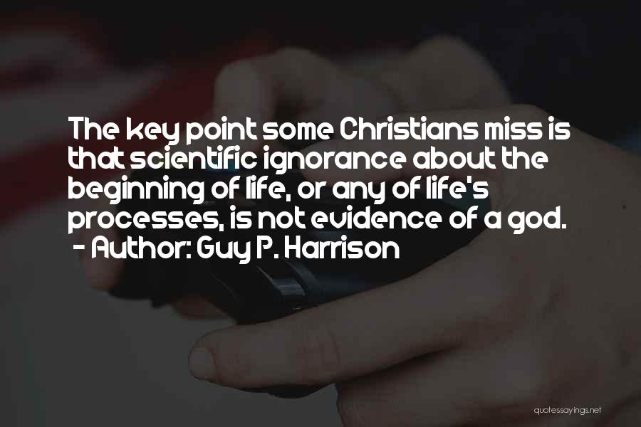 Guy P. Harrison Quotes: The Key Point Some Christians Miss Is That Scientific Ignorance About The Beginning Of Life, Or Any Of Life's Processes,