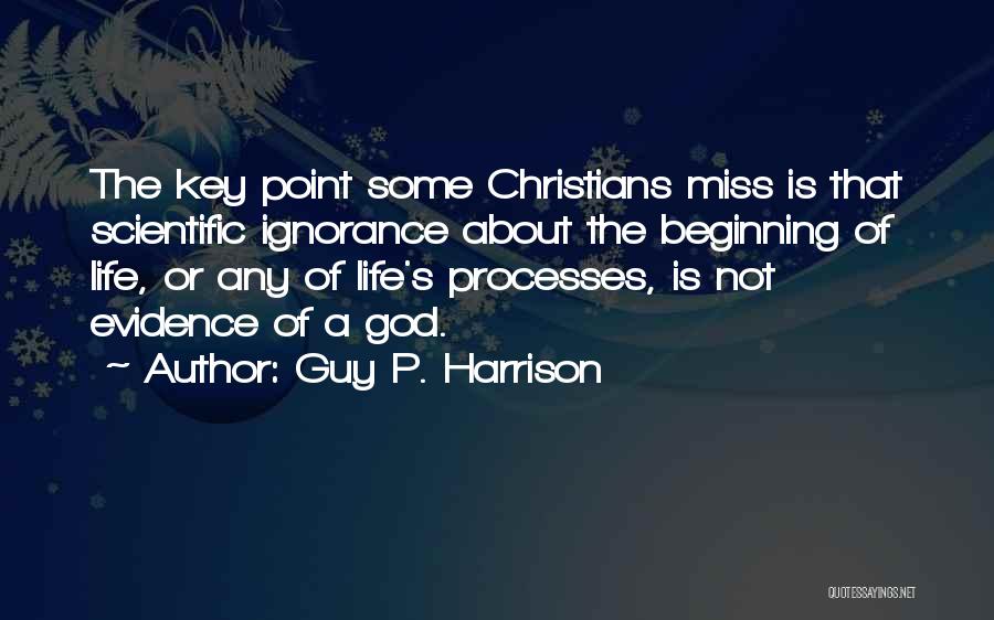 Guy P. Harrison Quotes: The Key Point Some Christians Miss Is That Scientific Ignorance About The Beginning Of Life, Or Any Of Life's Processes,
