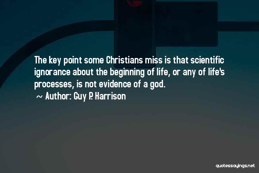 Guy P. Harrison Quotes: The Key Point Some Christians Miss Is That Scientific Ignorance About The Beginning Of Life, Or Any Of Life's Processes,