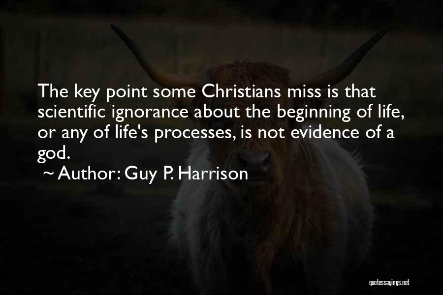 Guy P. Harrison Quotes: The Key Point Some Christians Miss Is That Scientific Ignorance About The Beginning Of Life, Or Any Of Life's Processes,