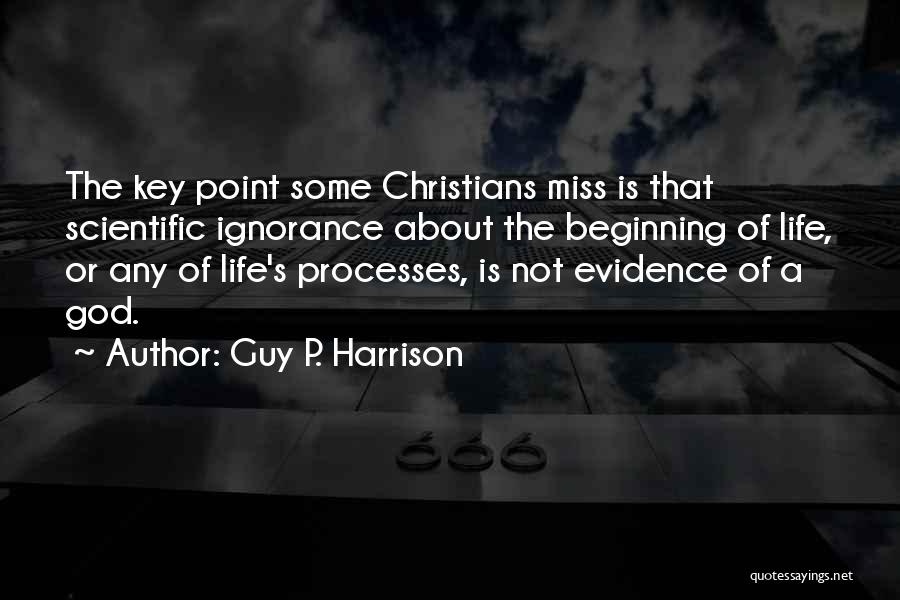 Guy P. Harrison Quotes: The Key Point Some Christians Miss Is That Scientific Ignorance About The Beginning Of Life, Or Any Of Life's Processes,