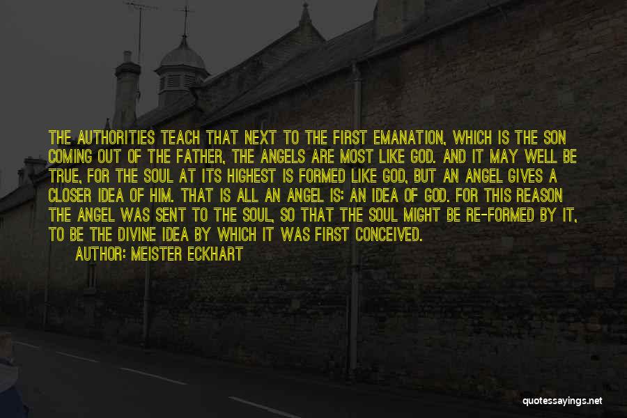 Meister Eckhart Quotes: The Authorities Teach That Next To The First Emanation, Which Is The Son Coming Out Of The Father, The Angels