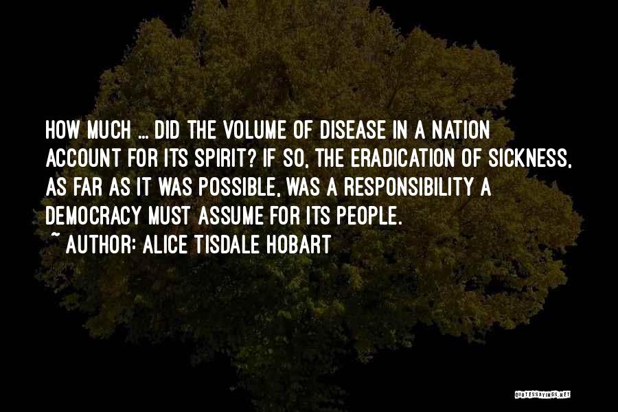 Alice Tisdale Hobart Quotes: How Much ... Did The Volume Of Disease In A Nation Account For Its Spirit? If So, The Eradication Of