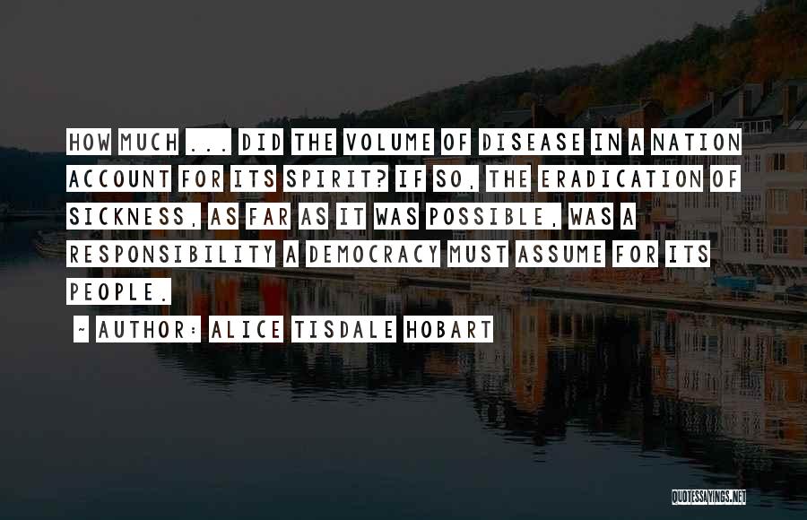 Alice Tisdale Hobart Quotes: How Much ... Did The Volume Of Disease In A Nation Account For Its Spirit? If So, The Eradication Of