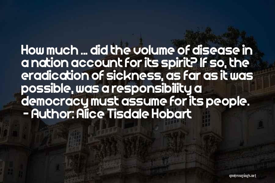 Alice Tisdale Hobart Quotes: How Much ... Did The Volume Of Disease In A Nation Account For Its Spirit? If So, The Eradication Of